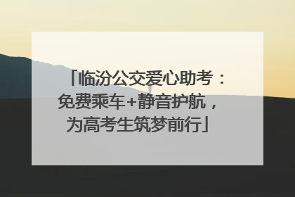 临汾公交爱心助考：免费乘车+静音护航，为高考生筑梦前行