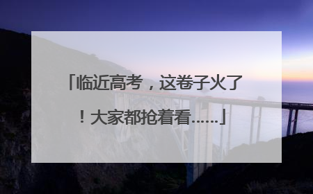 临近高考，这卷子火了！大家都抢着看……