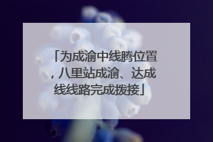 为成渝中线腾位置，八里站成渝、达成线线路完成拨接