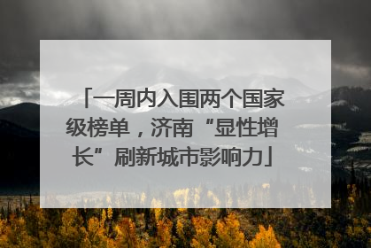 一周内入围两个国家级榜单，济南“显性增长”刷新城市影响力