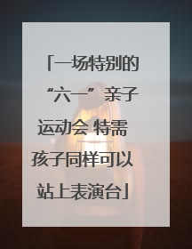 一场特别的“六一”亲子运动会 特需孩子同样可以站上表演台