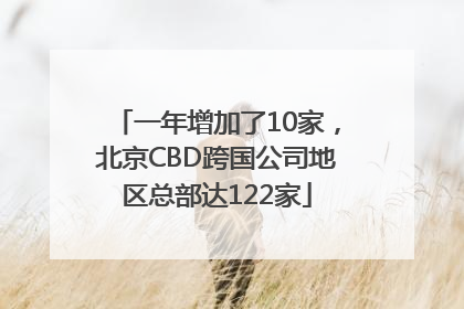 一年增加了10家，北京CBD跨国公司地区总部达122家
