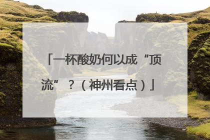 一杯酸奶何以成“顶流”？（神州看点）