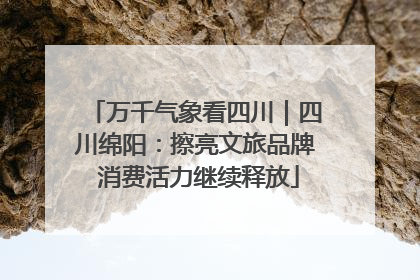 万千气象看四川｜四川绵阳：擦亮文旅品牌 消费活力继续释放
