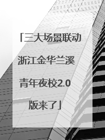 三大场景联动 浙江金华兰溪青年夜校2.0版来了