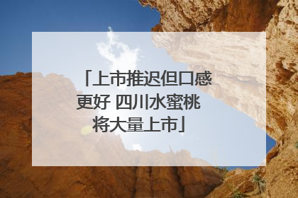 上市推迟但口感更好 四川水蜜桃将大量上市
