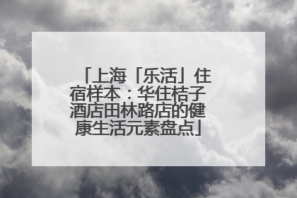 上海「乐活」住宿样本：华住桔子酒店田林路店的健康生活元素盘点