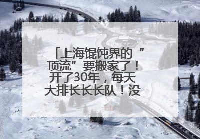 上海馄饨界的“顶流”要搬家了！开了30年，每天大排长长长队！没想到新店在这里