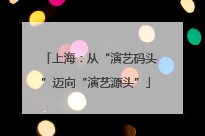 上海：从“演艺码头”迈向“演艺源头”