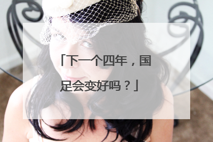 下一个四年，国足会变好吗？