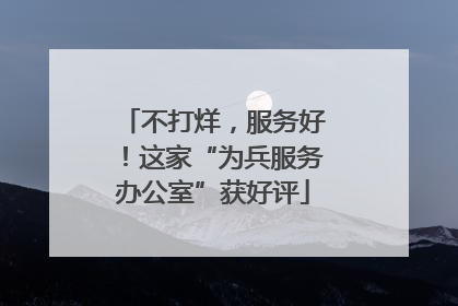 不打烊，服务好！这家“为兵服务办公室”获好评