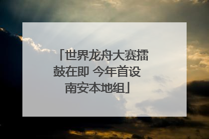 世界龙舟大赛擂鼓在即 今年首设南安本地组