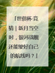 世俱杯·竞猜｜新月当空时，银河战舰还能驶好自己的航线吗？