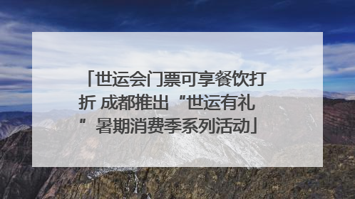 世运会门票可享餐饮打折 成都推出“世运有礼”暑期消费季系列活动