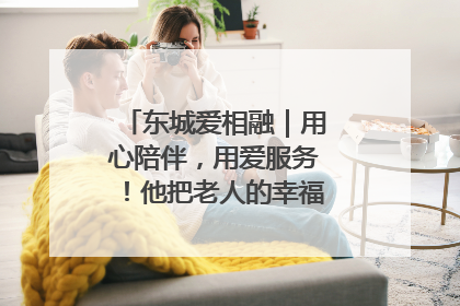 东城爱相融｜用心陪伴，用爱服务！他把老人的幸福感当“大事儿”