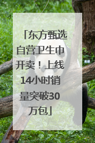 东方甄选自营卫生巾开卖！上线14小时销量突破30万包