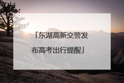 东湖高新交警发布高考出行提醒