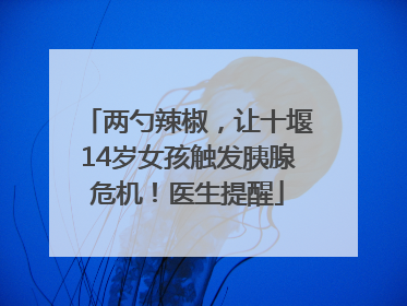 两勺辣椒，让十堰14岁女孩触发胰腺危机！医生提醒