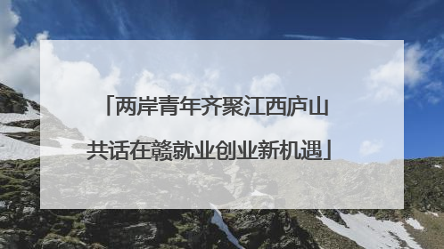 两岸青年齐聚江西庐山 共话在赣就业创业新机遇