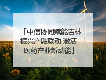 中信协同赋能吉林振兴产融联动 激活医药产业新动能