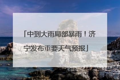 中到大雨局部暴雨！济宁发布重要天气预报