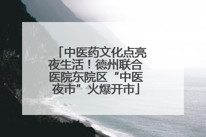 中医药文化点亮夜生活！德州联合医院东院区“中医夜市”火爆开市