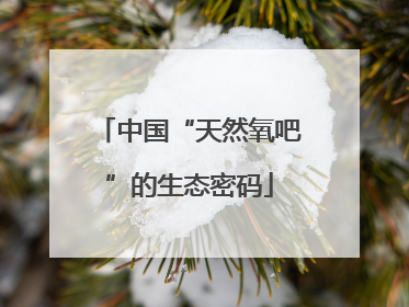 中国“天然氧吧”的生态密码