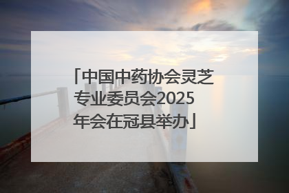 中国中药协会灵芝专业委员会2025年会在冠县举办
