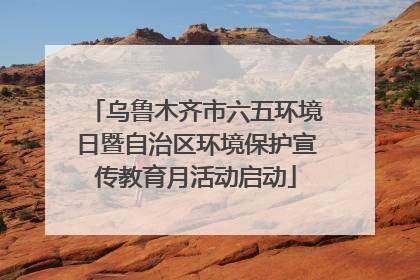 乌鲁木齐市六五环境日暨自治区环境保护宣传教育月活动启动
