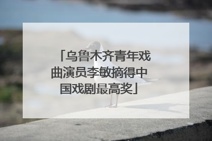 乌鲁木齐青年戏曲演员李敏摘得中国戏剧最高奖
