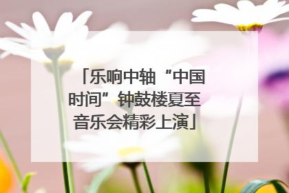 乐响中轴“中国时间”钟鼓楼夏至音乐会精彩上演