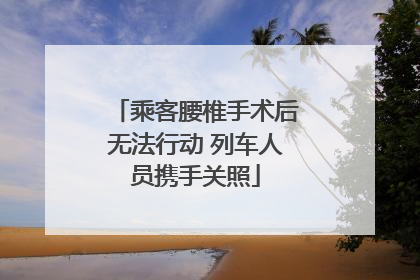 乘客腰椎手术后无法行动 列车人员携手关照