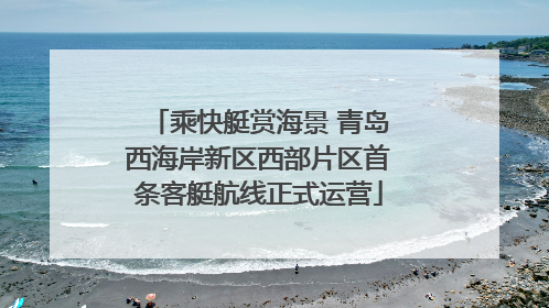 乘快艇赏海景 青岛西海岸新区西部片区首条客艇航线正式运营
