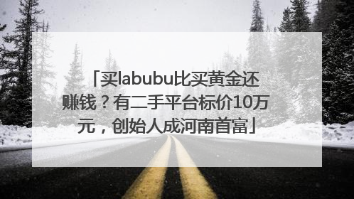 买labubu比买黄金还赚钱？有二手平台标价10万元，创始人成河南首富