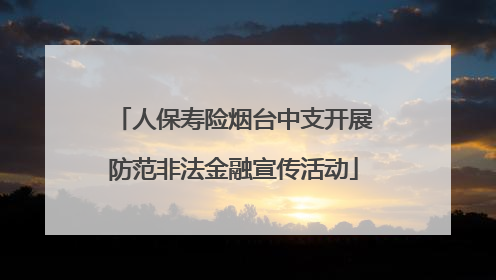 人保寿险烟台中支开展防范非法金融宣传活动