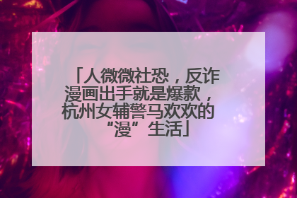 人微微社恐，反诈漫画出手就是爆款，杭州女辅警马欢欢的“漫”生活