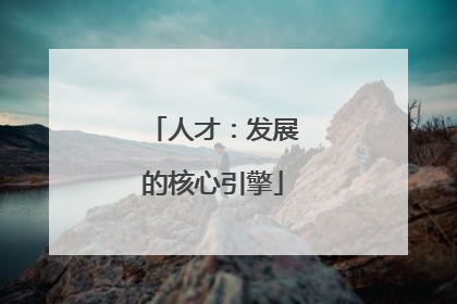 人才：发展的核心引擎