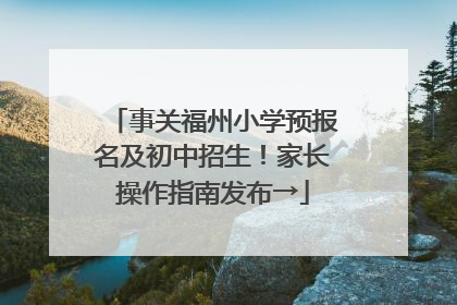 事关福州小学预报名及初中招生！家长操作指南发布→