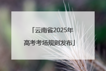 云南省2025年高考考场规则发布