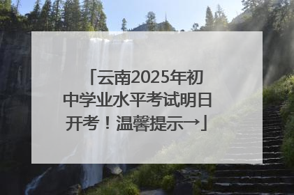 云南2025年初中学业水平考试明日开考！温馨提示→