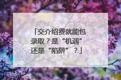 交介绍费就能包录取？是“机遇”还是“陷阱”？
