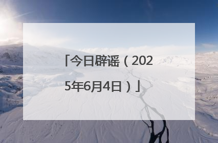 今日辟谣（2025年6月4日）