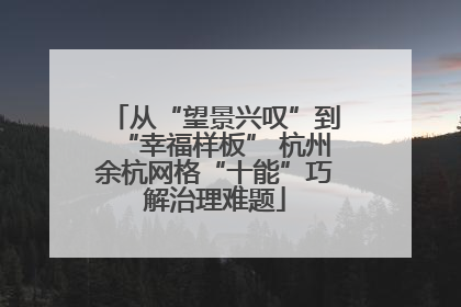 从“望景兴叹”到“幸福样板” 杭州余杭网格“十能”巧解治理难题