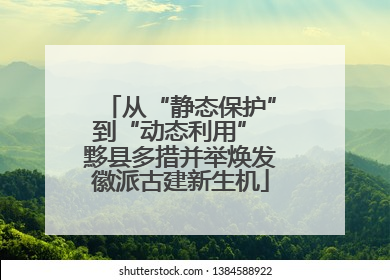 从“静态保护”到“动态利用” 黟县多措并举焕发徽派古建新生机