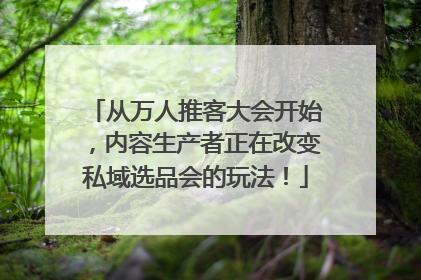 从万人推客大会开始，内容生产者正在改变私域选品会的玩法！