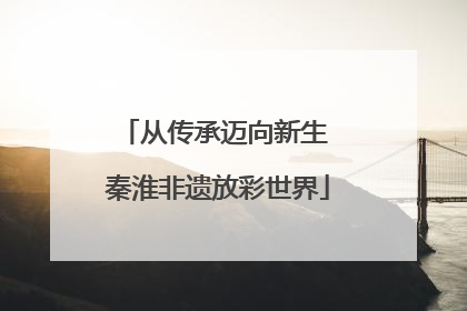 从传承迈向新生 秦淮非遗放彩世界