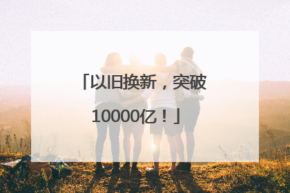 以旧换新，突破10000亿！