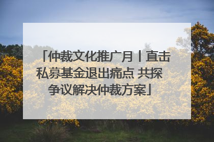 仲裁文化推广月丨直击私募基金退出痛点 共探争议解决仲裁方案