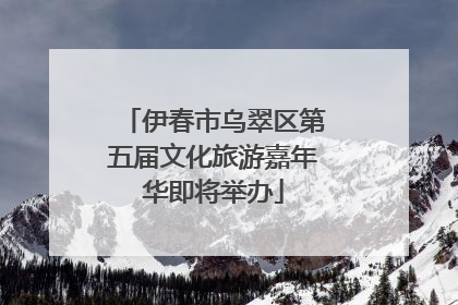 伊春市乌翠区第五届文化旅游嘉年华即将举办