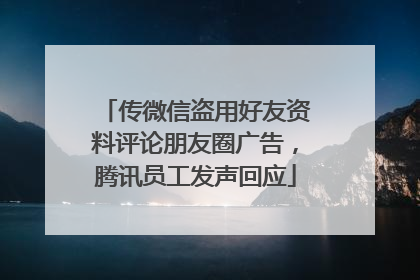 传微信盗用好友资料评论朋友圈广告，腾讯员工发声回应